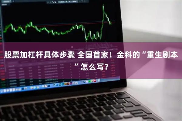 股票加杠杆具体步骤 全国首家！金科的“重生剧本”怎么写？