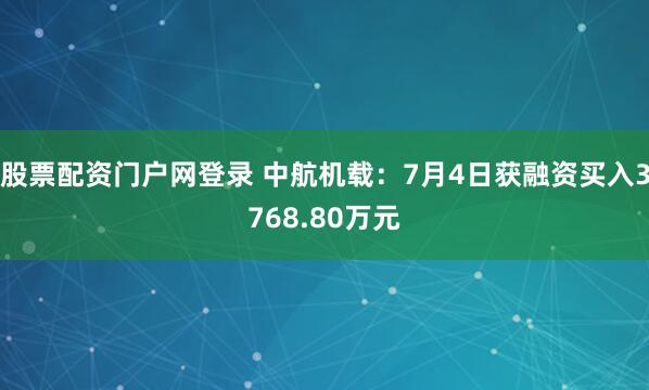 股票配资门户网登录 中航机载：7月4日获融资买入3768.80万元