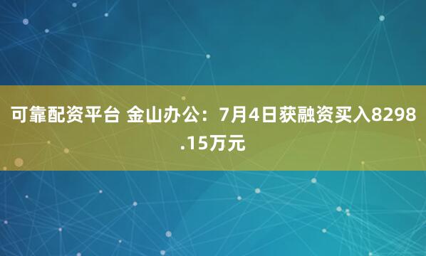 可靠配资平台 金山办公：7月4日获融资买入8298.15万元