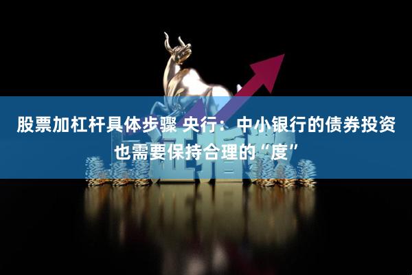 股票加杠杆具体步骤 央行：中小银行的债券投资也需要保持合理的“度”