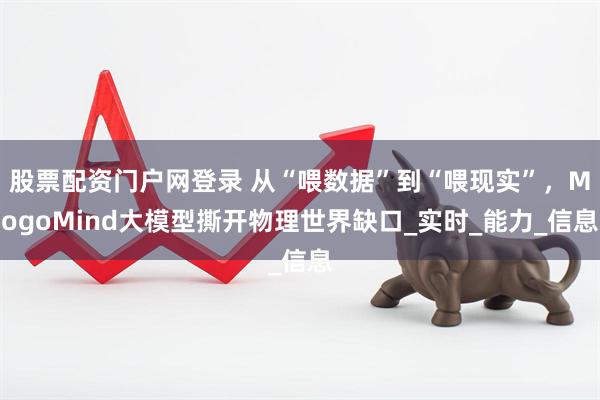股票配资门户网登录 从“喂数据”到“喂现实”，MogoMind大模型撕开物理世界缺口_实时_能力_信息