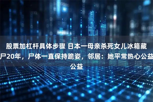股票加杠杆具体步骤 日本一母亲杀死女儿冰箱藏尸20年，尸体一直保持跪姿，邻居：她平常热心公益
