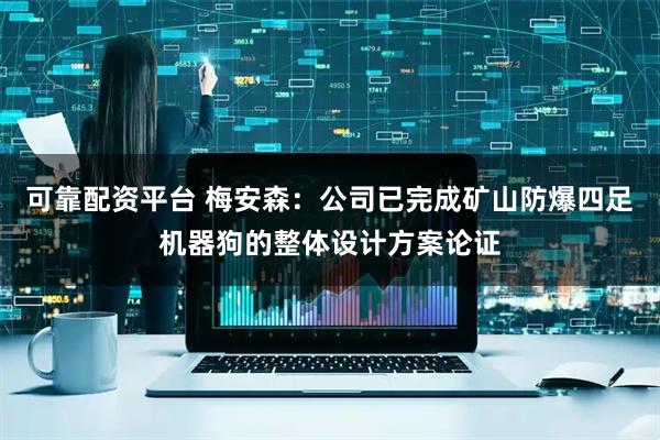 可靠配资平台 梅安森：公司已完成矿山防爆四足机器狗的整体设计方案论证