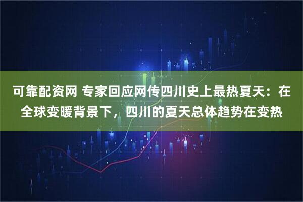可靠配资网 专家回应网传四川史上最热夏天：在全球变暖背景下，四川的夏天总体趋势在变热